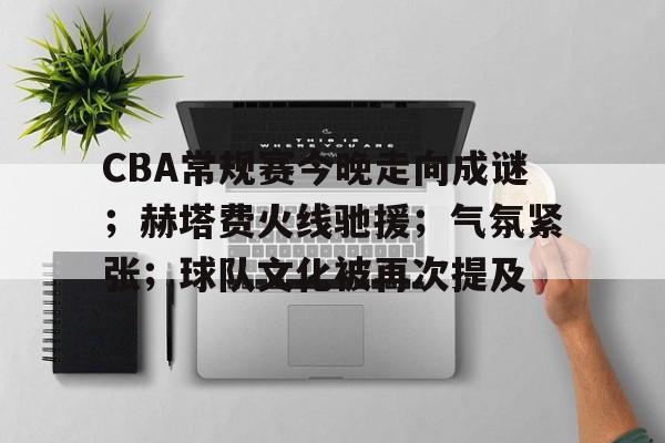 CBA常规赛今晚走向成谜;赫塔费火线驰援;气氛紧张;球队文化被再次提及的简单介绍 CBA常规赛今晚走向成谜;赫塔费火线驰援;气氛紧张;球队文化被再次提及的简单介绍