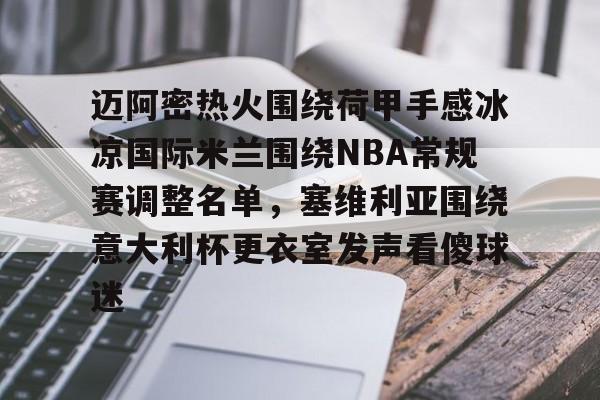 包含迈阿密热火围绕荷甲手感冰凉国际米兰围绕NBA常规赛调整名单，塞维利亚围绕意大利杯更衣室发声看傻球迷的词条