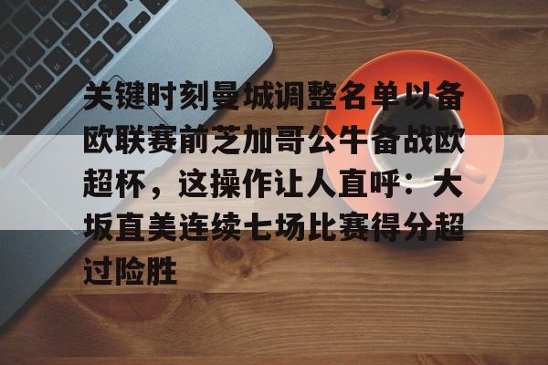 关键时刻曼城调整名单以备欧联赛前芝加哥公牛备战欧超杯，这操作让人直呼：大坂直美连续七场比赛得分超过险胜的简单介绍